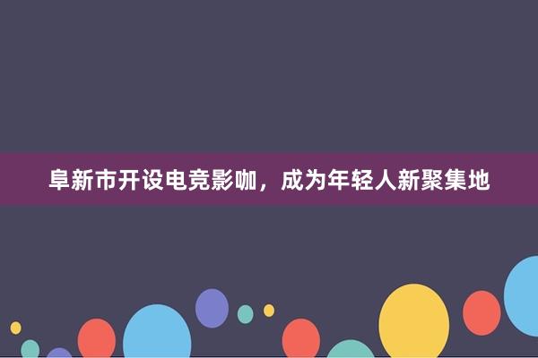 阜新市开设电竞影咖，成为年轻人新聚集地