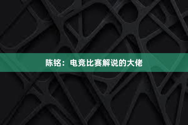 陈铭：电竞比赛解说的大佬