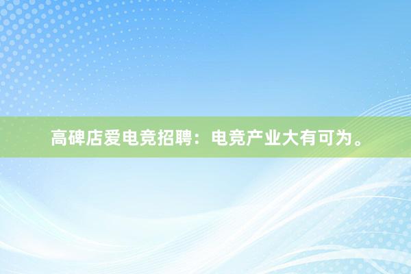 高碑店爱电竞招聘：电竞产业大有可为。