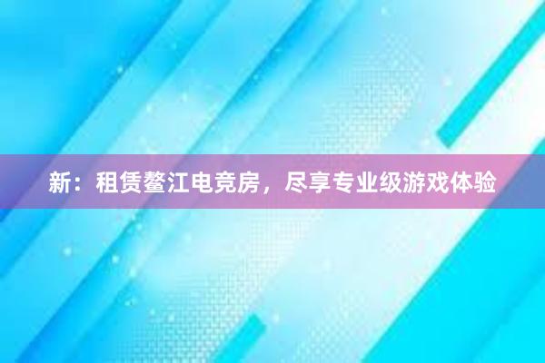 新：租赁鳌江电竞房，尽享专业级游戏体验